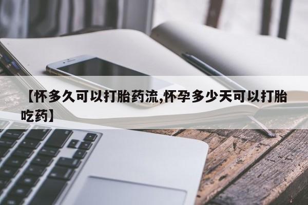 堕胎药购买【怀多久可以打胎药流,怀孕多少天可以打胎吃药】
